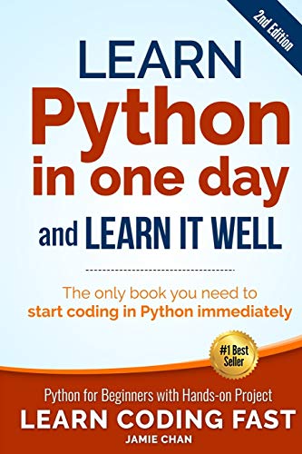 Learn Python in One Day and Learn It Well (2nd Edition): Python for Beginners with Hands-on Project. The only book you need to start coding in Python immediately (Learn Coding Fast) (Volume 1) by Jamie Chan, CreateSpace Independent Publishing Platform