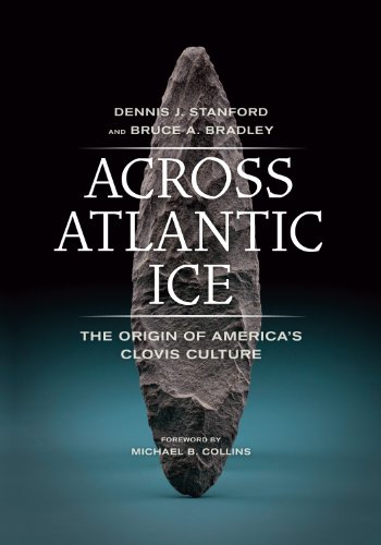 Across Atlantic Ice: The Origin of America's Clovis Culture by Dennis J. Stanford, University of California Press