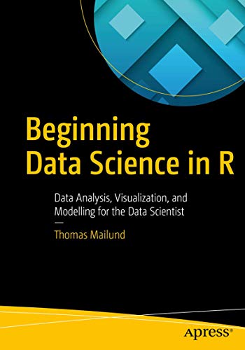 Beginning Data Science in R: Data Analysis, Visualization, and Modelling for the Data Scientist by Thomas Mailund, Apress