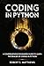 Coding in Python: A Comprehensive Beginners Guide to Learn the Realms of Coding in Python