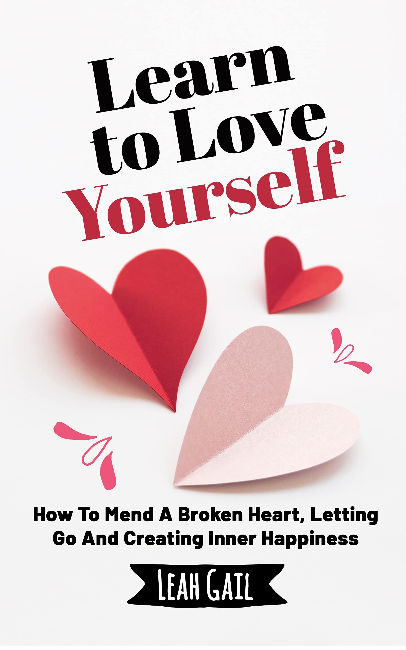Learn To Love Yourself: How To Mend A Broken Heart, Letting Go And Creating Inner Happiness (Empowered Women: A Guide to Thriving in Every Aspect of Life)