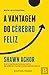 A Vantagem do Cérebro Feliz by Shawn Achor