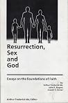 Resurrection, Sex, and God: Essays on the Foundations of Faith Resurrection, Sex, and God: Essays on the Foundations of Faith