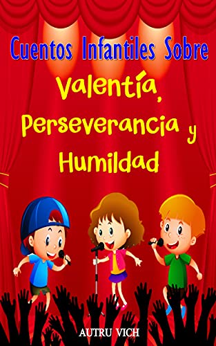 Cuentos Infantiles Sobre Valentía, Perseverancia y Humildad: Relatos Cortos Valores Y Virtudes - Literatura Infantil 3 años – 12 años