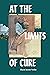 At the Limits of Cure (Critical Global Health: Evidence, Efficacy, Ethnography)