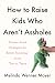 How to Raise Kids Who Aren't s: Science-based strategies for better parenting - from tots to teens