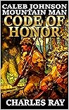 Caleb Johnson: Mountain Man: Code Of Honor: A Frontier Western Adventure (A Mountain Life Western Adventure Book 13)