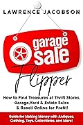 Garage Sale Flipper – How to Find Treasures at Thrift Stores, Garage, Yard & Estate Sales & Resell Online for Profit!: Guide for Making Money with Antiques, Clothing, Toys, Collectibles, and More!
