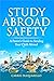 STUDY ABROAD SAFETY : A Parent's Guide to Sending Your Child Abroad