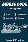 Morse Code: Practice Book With Letter And Number For Beginner Kids And Adult To Learn American International Secret Language