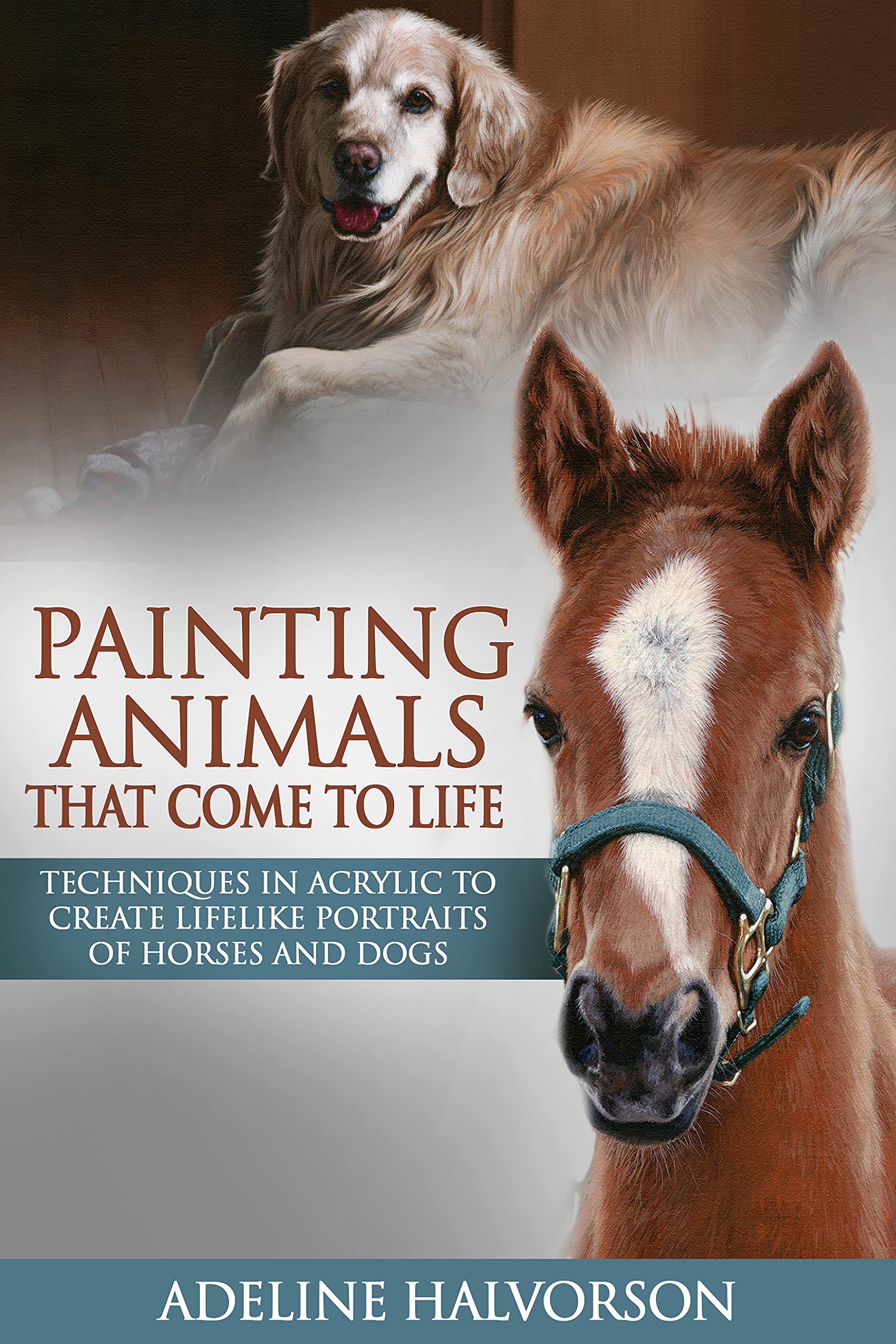 Painting Animals That Come To Life: Techniques in Acrylic To Create Lifelike Portraits of Horses and Dogs (Kindle Edition)