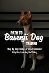 Path To Basenji Dog Training: Step By Step Guide For Rapid Command Adoption, Learning And Doing: Basenji Dog Treating Guide Path To Basenji Dog Training: Step By Step Guide For Rapid Command Adoption, Learning And Doing: Basenji Dog Treating Guide