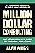 Million Dollar Consulting, Sixth Edition: The Professional's Guide to Growing a Practice
