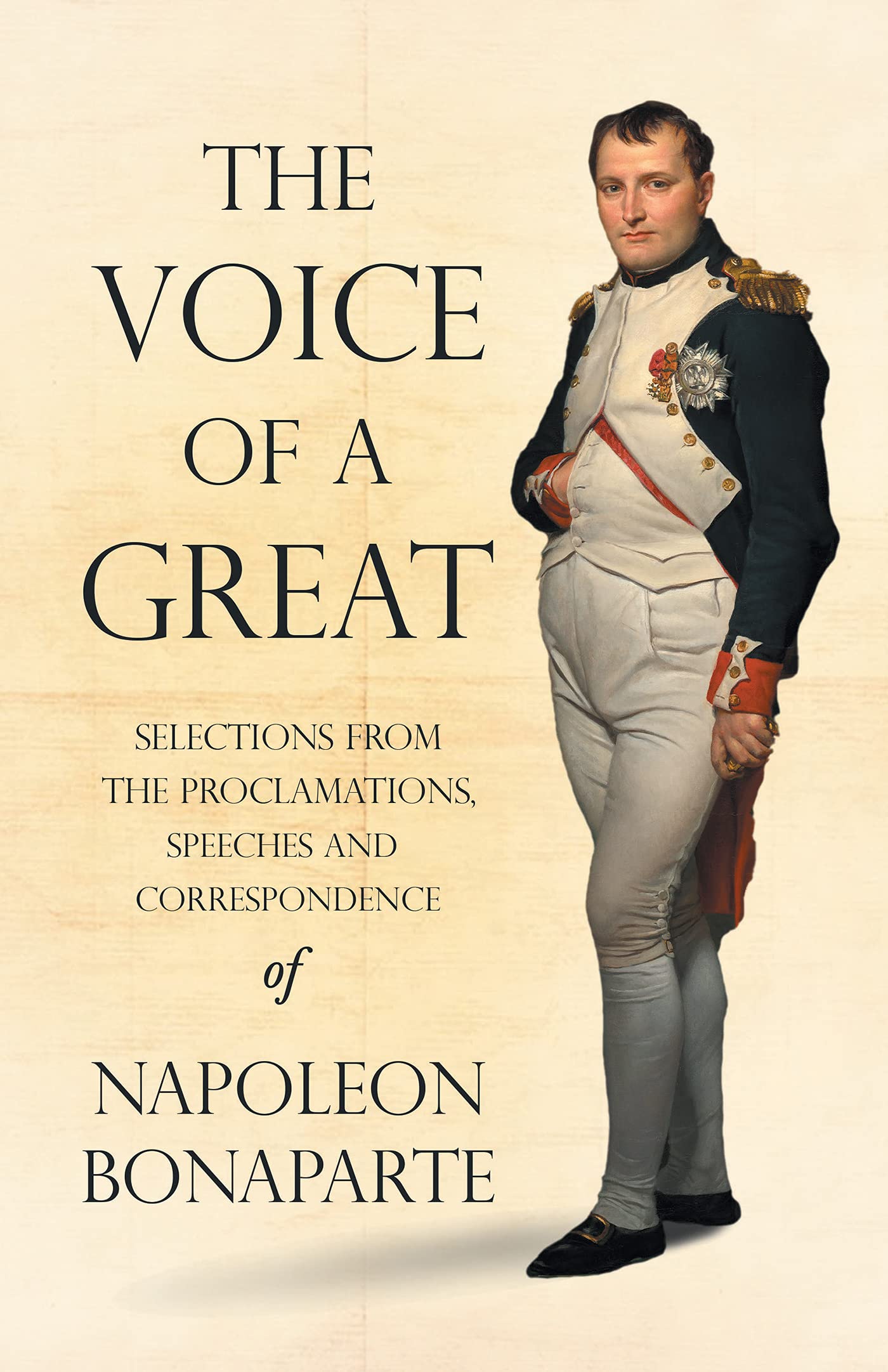 The Voice of a Great - Selections from the Proclamations, Speeches and Correspondence of Napoleon Bonaparte (Kindle Edition)