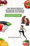 RELATIONSHIP BETWEEN NUTRITION, EXERCISE AND MOOD: A practical step by step guide for optimum health