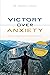 Victory Over Anxiety by Andrea Ganahl