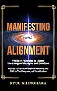 Manifesting with Alignment: 7 Hidden Principles to Master the Energy of Thoughts and Emotions - How to Raise Your Vibration Instantly and Shift to the ... of Your Desires (Law of Attraction Book 4)
