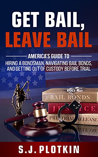 Get Bail, Leave Jail: America’s Guide to Hiring a Bondsman, Navigating Bail Bonds, and Getting out of Custody before Trial