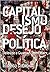 Capitalismo, Desejo E Política. Deleuze E Guattari Leem Marx
