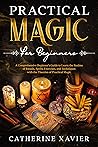 Practical Magic For Beginners: A Comprehensive Beginners Guide To Learn the Realms of Rituals, Spells, Exercises, and Techniques with the Theories of Practical Magic