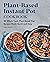 Plant-Based Instant Pot Cookbook: 80 Whole Food, Plant-Based Diet Recipes Made Quick and Easy