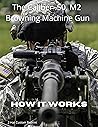 HOW IT WORKS: The Caliber .50. M2 Browning Machine Gun: The Caliber .50 M2 Browning Machine Gun
