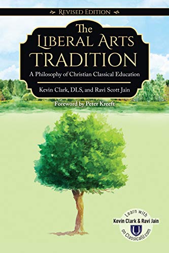 The Liberal Arts Tradition: A Philosophy of Christian Classical Education by Ravi Jain, Classical Academic Press