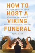 How to Host a Viking Funeral: The Case for Burning Your Regrets, Chasing Your Crazy Ideas, and Becoming the Person You're Meant to Be