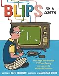 Blips on a Screen: How Ralph Baer Invented TV Video Gaming and Launched a Worldwide Obsession