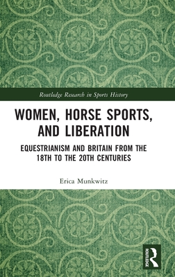 Women, Horse Sports and Liberation: Equestrianism and Britain from the 18th to the 20th Centuries (Routledge Research in Sports History)