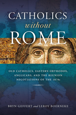 Catholics without Rome: Old Catholics, Eastern Orthodox, Anglicans, and the Reunion Negotiations of the 1870s