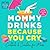 Mommy Drinks Because You Cry: Cocktails and Coasters for Moms