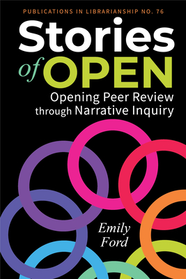 Stories of Open:: Opening Peer Review through Narrative Inquiry (ACRL Publications in Librarianship, 76)