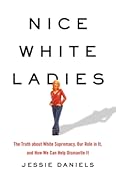 Nice White Ladies: The Truth about White Supremacy, Our Role in It, and How We Can Help Dismantle It