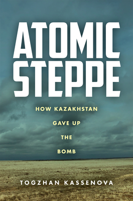 Atomic Steppe: How Kazakhstan Gave Up the Bomb (Hardcover)