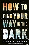 How to Find Your Way in the Dark by Derek B. Miller