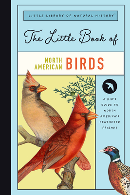 The Little Book of North American Birds: A Guide to North America's Songbirds, Waterfowl, Birds of Prey, and More (Little Library of Natural History, 4)