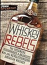 Whiskey Rebels: The Dreamers, Visionaries & Badasses Who Are Revolutionizing American Whiskey