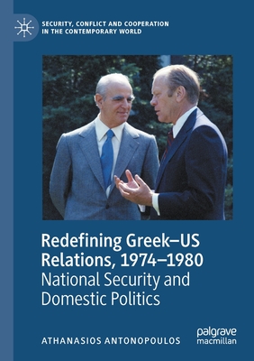 Redefining Greek–US Relations, 1974–1980: National Security and Domestic Politics (Security, Conflict and Cooperation in the Contemporary World)