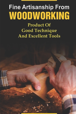 Fine Artisanship From Woodworking: Product Of Good Technique And Excellent Tools: Direction To Start Woodworking
