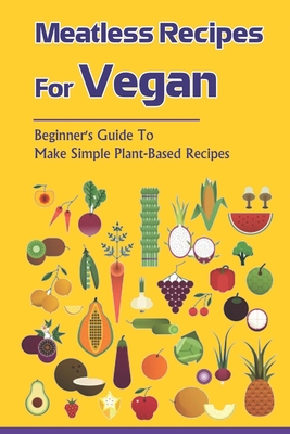 Meatless Recipes For Vegan: Beginner's Guide To Make Simple Plant-Based Recipes: Vegetable Cooking Kindle Store
