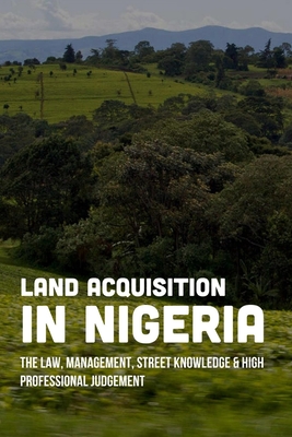 Land Acquisition In Nigeria: The Law, Management, Street Knowledge & High Professional Judgement: Real Estate Investments Kindle Store