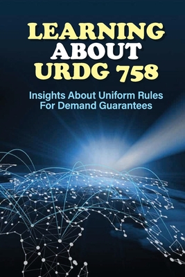 Learning About URDG 758: Insights About Uniform Rules For Demand Guarantees: Urdg 758