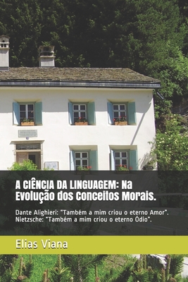 A CIÊNCIA DA LINGUAGEM: Na Evolução dos Conceitos Morais.: Dante Alighieri: “Também a mim criou o eterno Amor”. Nietzsche: “Também a mim criou o eterno Ódio”. (Portuguese Edition)