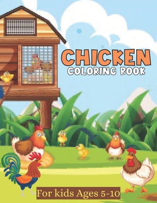 Chicken Coloring Book For kids Ages 5-10: Coloring Pages With Cute Chicks, Roosters And More Chicken Crafts For Kids