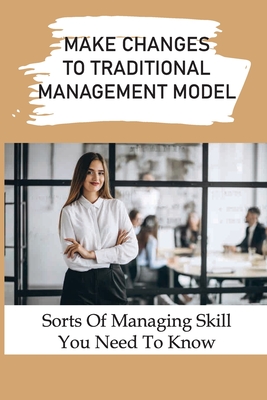 Make Changes To Traditional Management Model: Sorts Of Managing Skill You Need To Know: How To Attend To Goal Setting