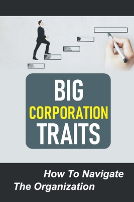 Big Corporation Traits: How To Navigate The Organization: Join Corporation