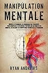 Manipulation Mentale: Manuel de techniques de communication persuasive, pour manipuler et influencer n'importe qui en moins de 10 minutes, en utilisant les compétences secrètes de la persuasion