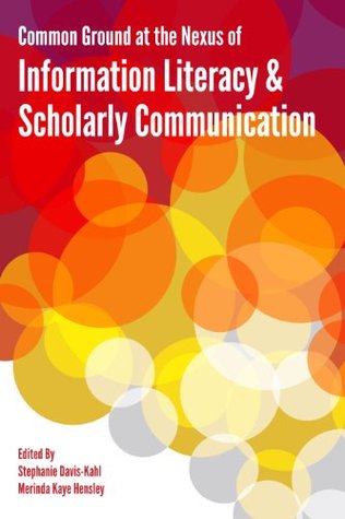Common Ground At The Nexus Of Information Literacy and Scholarly Communication (Paperback)