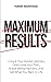 Maximum Results: Unlock Your Hidden Abilities, Overcome Your Past, Break Mental Barriers, And Get What You Want in Life